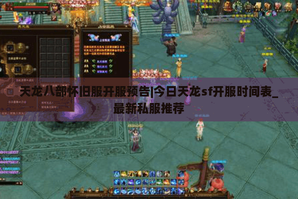 天龙八部怀旧服开服预告|今日天龙sf开服时间表_最新私服推荐 天龙八部怀旧服开服预告|今日天龙sf开服时间表_最新私服推荐