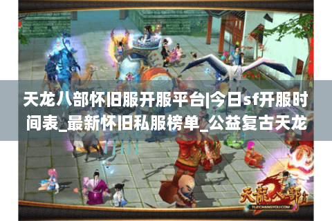 天龙八部怀旧服开服平台|今日sf开服时间表_最新怀旧私服榜单_公益复古天龙资讯 天龙八部怀旧服开服平台|今日sf开服时间表_最新怀旧私服榜单_公益复古天龙资讯
