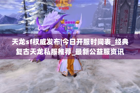 天龙sf权威发布|今日开服时间表_经典复古天龙私服推荐_最新公益服资讯 天龙sf权威发布|今日开服时间表_经典复古天龙私服推荐_最新公益服资讯