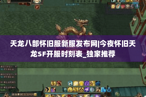 天龙八部怀旧服新服发布网|今夜怀旧天龙SF开服时刻表_独家推荐 天龙八部怀旧服新服发布网|今夜怀旧天龙SF开服时刻表_独家推荐