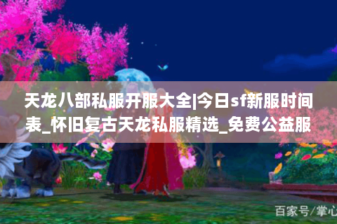 天龙八部私服开服大全|今日sf新服时间表_怀旧复古天龙私服精选_免费公益服信息