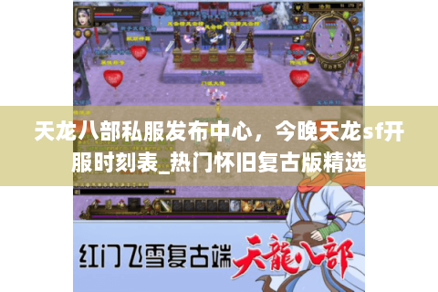 天龙八部私服发布中心,今晚天龙sf开服时刻表_热门怀旧复古版精选 天龙八部私服发布中心,今晚天龙sf开服时刻表_热门怀旧复古版精选