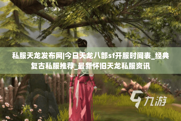 私服天龙发布网|今日天龙八部sf开服时间表_经典复古私服推荐_最新怀旧天龙私服资讯 私服天龙发布网|今日天龙八部sf开服时间表_经典复古私服推荐_最新怀旧天龙私服资讯