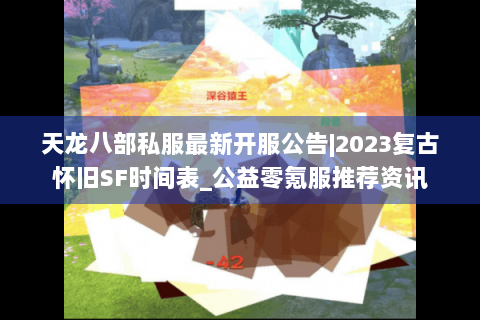 天龙八部私服最新开服公告|2023复古怀旧SF时间表_公益零氪服推荐资讯