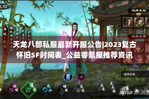 天龙八部私服最新开服公告|2023复古怀旧SF时间表_公益零氪服推荐资讯 天龙八部私服最新开服公告|2023复古怀旧SF时间表_公益零氪服推荐资讯