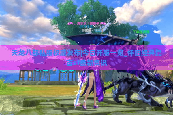 天龙八部私服权威发布|今日开服一览_怀旧经典复古sf最新资讯
