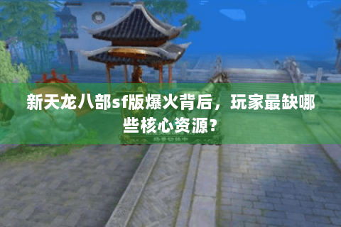 新天龙八部sf版爆火背后，玩家最缺哪些核心资源？