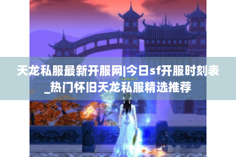 天龙私服最新开服网|今日sf开服时刻表_热门怀旧天龙私服精选推荐 天龙私服最新开服网|今日sf开服时刻表_热门怀旧天龙私服精选推荐