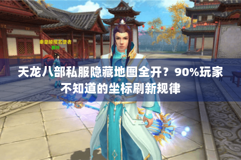 天龙八部私服隐藏地图全开?90%玩家不知道的坐标刷新规律 天龙八部私服隐藏地图全开?90%玩家不知道的坐标刷新规律