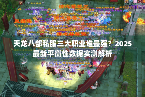天龙八部私服三大职业谁最强？2025最新平衡性数据实测解析