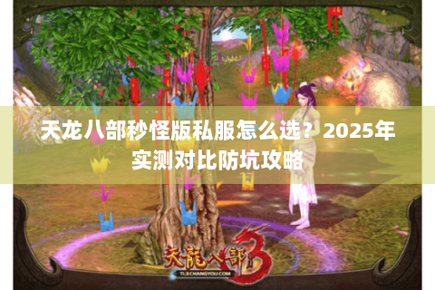 天龙八部秒怪版私服怎么选?2025年实测对比防坑攻略 天龙八部秒怪版私服怎么选?2025年实测对比防坑攻略