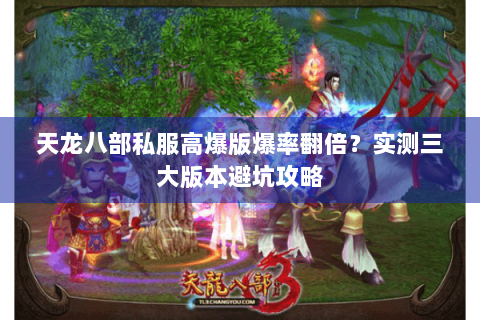 天龙八部私服高爆版爆率翻倍?实测三大版本避坑攻略 天龙八部私服高爆版爆率翻倍?实测三大版本避坑攻略