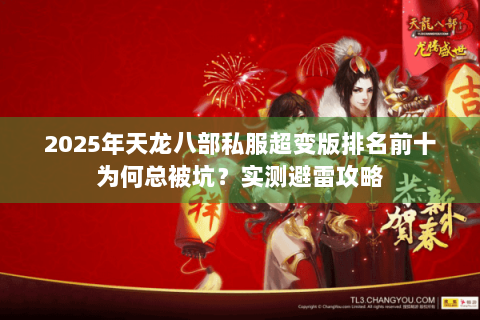 2025年天龙八部私服超变版排名前十为何总被坑?实测避雷攻略 2025年天龙八部私服超变版排名前十为何总被坑?实测避雷攻略