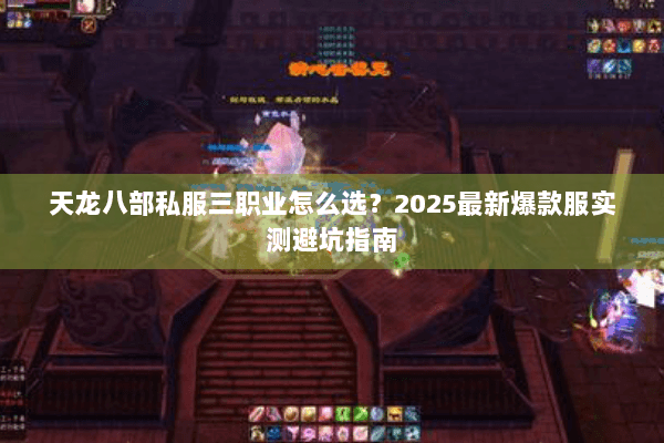 天龙八部私服三职业怎么选?2025最新爆款服实测避坑指南 天龙八部私服三职业怎么选?2025最新爆款服实测避坑指南