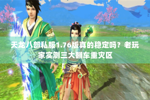 天龙八部私服1.76版真的稳定吗？老玩家实测三大翻车重灾区