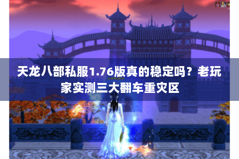 天龙八部私服1.76版真的稳定吗?老玩家实测三大翻车重灾区 天龙八部私服1.76版真的稳定吗?老玩家实测三大翻车重灾区