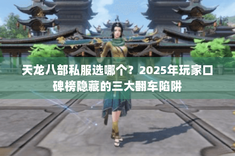 天龙八部私服选哪个?2025年玩家口碑榜隐藏的三大翻车陷阱 天龙八部私服选哪个?2025年玩家口碑榜隐藏的三大翻车陷阱