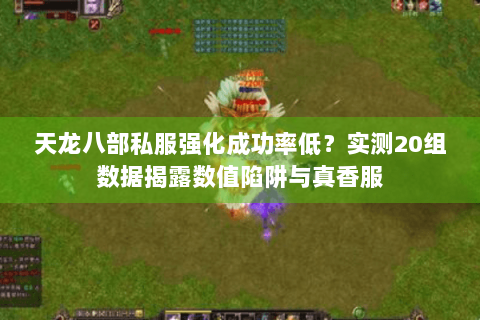 天龙八部私服强化成功率低?实测20组数据揭露数值陷阱与真香服 天龙八部私服强化成功率低?实测20组数据揭露数值陷阱与真香服