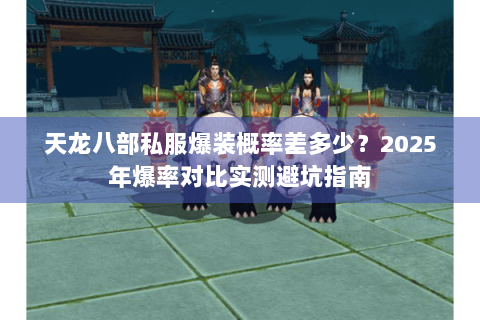 天龙八部私服爆装概率差多少？2025年爆率对比实测避坑指南