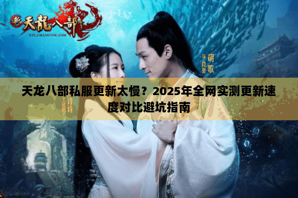 天龙八部私服更新太慢？2025年全网实测更新速度对比避坑指南