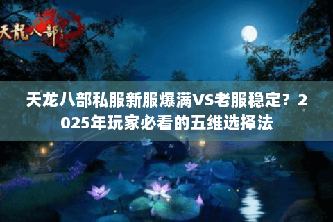 天龙八部私服新服爆满VS老服稳定？2025年玩家必看的五维选择法