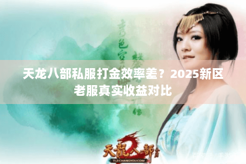 天龙八部私服打金效率差?2025新区老服真实收益对比 天龙八部私服打金效率差?2025新区老服真实收益对比