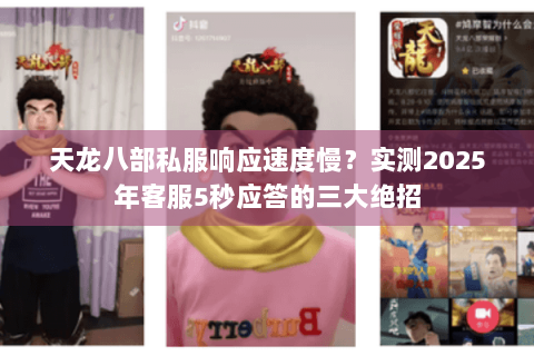 天龙八部私服响应速度慢?实测2025年客服5秒应答的三大绝招 天龙八部私服响应速度慢?实测2025年客服5秒应答的三大绝招