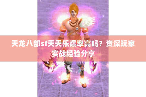 天龙八部sf天天乐爆率高吗?资深玩家实战经验分享 天龙八部sf天天乐爆率高吗?资深玩家实战经验分享