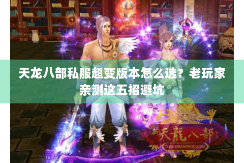 天龙八部私服超变版本怎么选?老玩家亲测这五招避坑 天龙八部私服超变版本怎么选?老玩家亲测这五招避坑