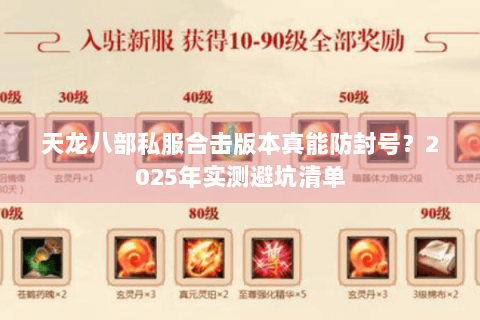 天龙八部私服合击版本真能防封号?2025年实测避坑清单 天龙八部私服合击版本真能防封号?2025年实测避坑清单