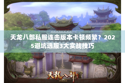 天龙八部私服连击版本卡顿频繁？2025避坑选服3大实战技巧