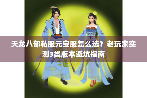 天龙八部私服元宝服怎么选?老玩家实测3类版本避坑指南 天龙八部私服元宝服怎么选?老玩家实测3类版本避坑指南
