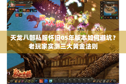 天龙八部私服怀旧05年版本如何避坑?老玩家实测三大黄金法则 天龙八部私服怀旧05年版本如何避坑?老玩家实测三大黄金法则