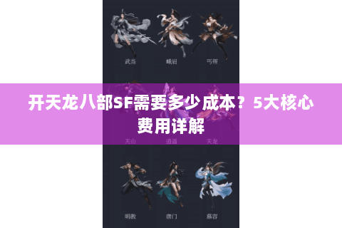 开天龙八部SF需要多少成本?5大核心费用详解 开天龙八部SF需要多少成本?5大核心费用详解