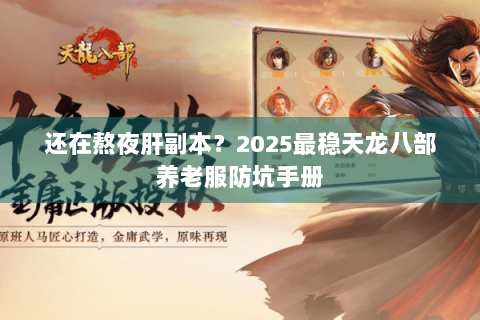还在熬夜肝副本?2025最稳天龙八部养老服防坑手册 还在熬夜肝副本?2025最稳天龙八部养老服防坑手册
