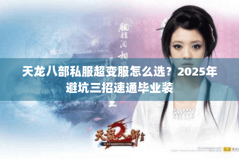 天龙八部私服超变服怎么选？2025年避坑三招速通毕业装