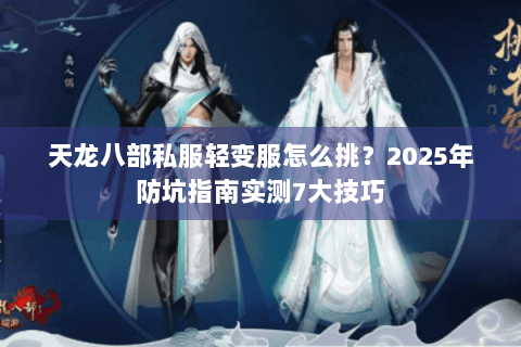 天龙八部私服轻变服怎么挑？2025年防坑指南实测7大技巧