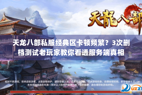天龙八部私服经典区卡顿频繁?3次删档测试老玩家教你看透服务端真相 天龙八部私服经典区卡顿频繁?3次删档测试老玩家教你看透服务端真相