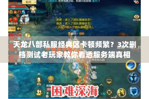 天龙八部私服经典区卡顿频繁?3次删档测试老玩家教你看透服务端真相 天龙八部私服经典区卡顿频繁?3次删档测试老玩家教你看透服务端真相