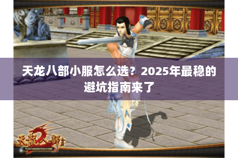 天龙八部小服怎么选?2025年最稳的避坑指南来了 天龙八部小服怎么选?2025年最稳的避坑指南来了