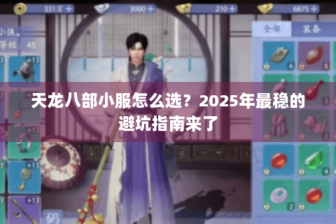 天龙八部小服怎么选?2025年最稳的避坑指南来了 天龙八部小服怎么选?2025年最稳的避坑指南来了