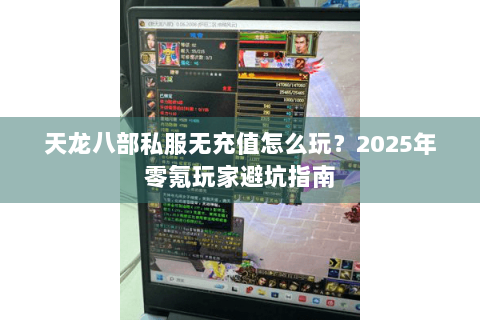 天龙八部私服无充值怎么玩?2025年零氪玩家避坑指南 天龙八部私服无充值怎么玩?2025年零氪玩家避坑指南