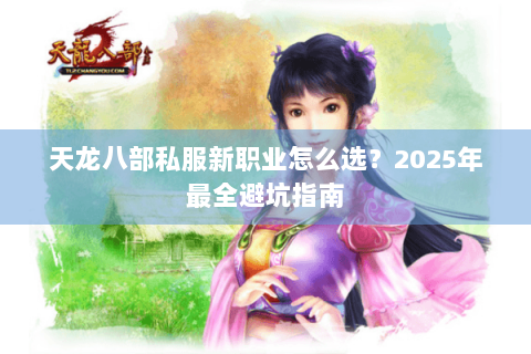 天龙八部私服新职业怎么选？2025年最全避坑指南