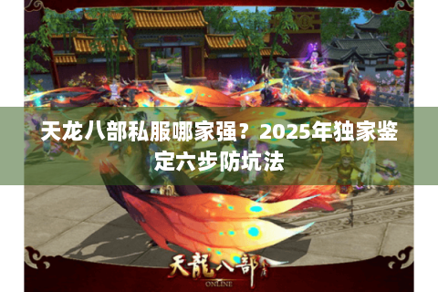 天龙八部私服哪家强?2025年独家鉴定六步防坑法 天龙八部私服哪家强?2025年独家鉴定六步防坑法