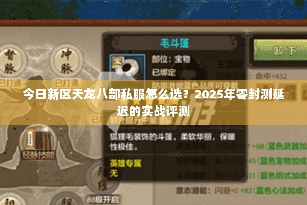 今日新区天龙八部私服怎么选?2025年零封测延迟的实战评测 今日新区天龙八部私服怎么选?2025年零封测延迟的实战评测