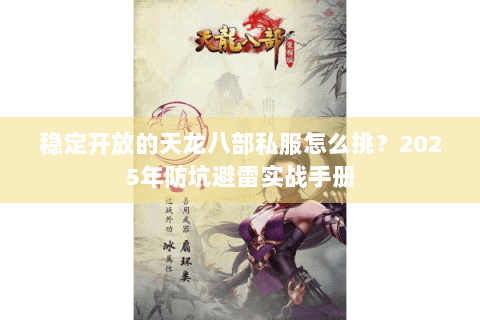 稳定开放的天龙八部私服怎么挑?2025年防坑避雷实战手册 稳定开放的天龙八部私服怎么挑?2025年防坑避雷实战手册