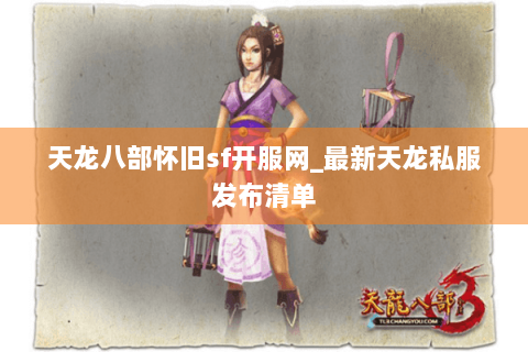 天龙八部怀旧sf开服网_最新天龙私服发布清单 天龙八部怀旧sf开服网_最新天龙私服发布清单
