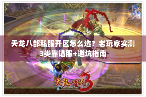 天龙八部私服开区怎么选?老玩家实测3类靠谱服+避坑指南 天龙八部私服开区怎么选?老玩家实测3类靠谱服+避坑指南