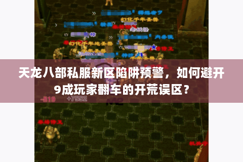 天龙八部私服新区陷阱预警,如何避开9成玩家翻车的开荒误区? 天龙八部私服新区陷阱预警,如何避开9成玩家翻车的开荒误区?