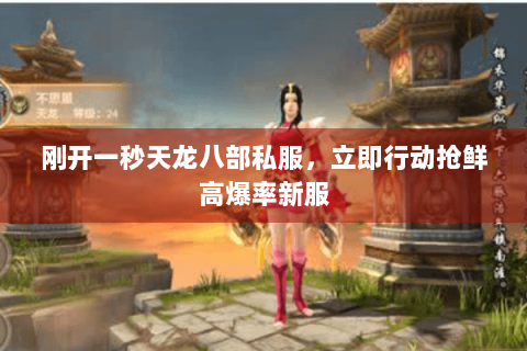 刚开一秒天龙八部私服,立即行动抢鲜高爆率新服 刚开一秒天龙八部私服,立即行动抢鲜高爆率新服